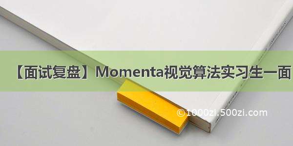 【面试复盘】Momenta视觉算法实习生一面