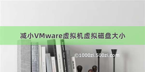 减小VMware虚拟机虚拟磁盘大小