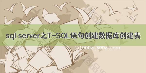 sql server之T-SQL语句创建数据库创建表