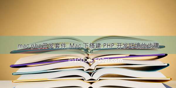 mac php开发套件_Mac 下搭建 PHP 开发环境的步骤
