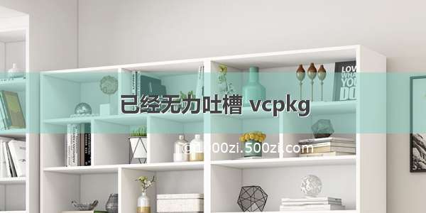 已经无力吐槽 vcpkg