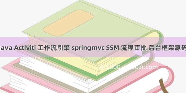 Java Activiti 工作流引擎 springmvc SSM 流程审批 后台框架源码