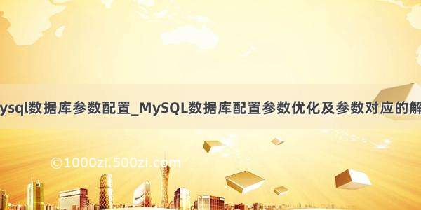 mysql数据库参数配置_MySQL数据库配置参数优化及参数对应的解释