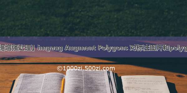 【深度学习数据增强处理】imgaug Augment Polygons 对标注图片和polygons的数据增强