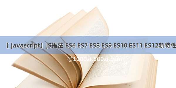 【 javascript】JS语法 ES6 ES7 ES8 ES9 ES10 ES11 ES12新特性