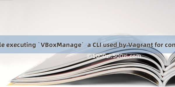 There was an error while executing `VBoxManage`  a CLI used by Vagrant for controlling VirtualBox.错误