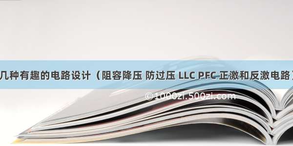 几种有趣的电路设计（阻容降压 防过压 LLC PFC 正激和反激电路）