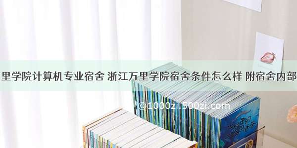 浙江万里学院计算机专业宿舍 浙江万里学院宿舍条件怎么样 附宿舍内部图片...