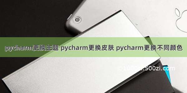 pycharm更换主题 pycharm更换皮肤 pycharm更换不同颜色