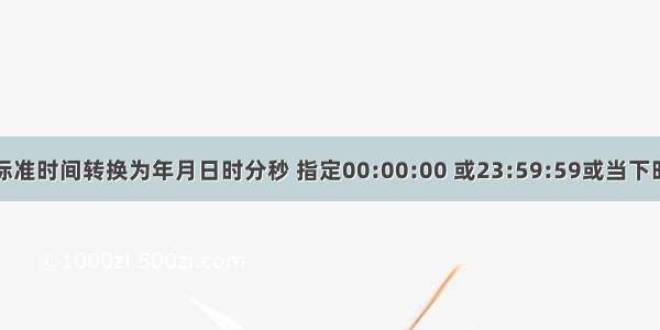 中国标准时间转换为年月日时分秒 指定00:00:00 或23:59:59或当下时分秒