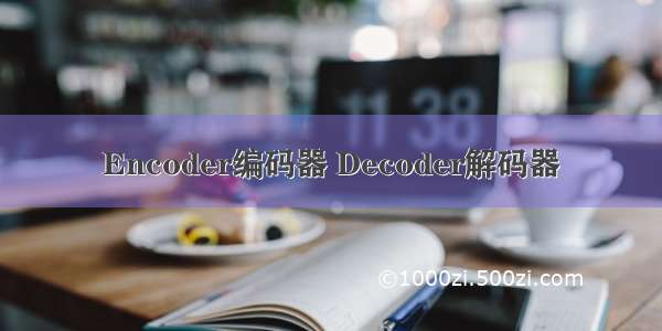 Encoder编码器 Decoder解码器