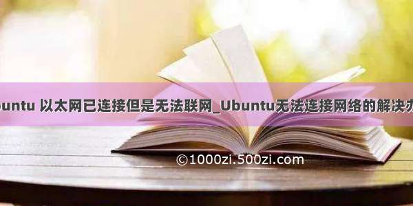 ubuntu 以太网已连接但是无法联网_Ubuntu无法连接网络的解决办法