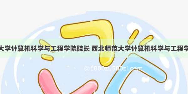 西北师范大学计算机科学与工程学院院长 西北师范大学计算机科学与工程学院.doc...