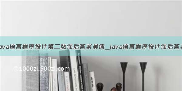 java语言程序设计第二版课后答案吴倩_java语言程序设计课后答案