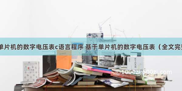 基于51单片机的数字电压表c语言程序 基于单片机的数字电压表（全文完整版）...