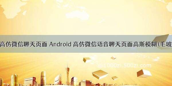 android高仿微信聊天页面 Android 高仿微信语音聊天页面高斯模糊(毛玻璃效果)