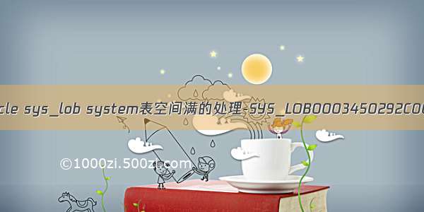 查看Oracle sys_lob system表空间满的处理-SYS_LOB0003450292C00039$$