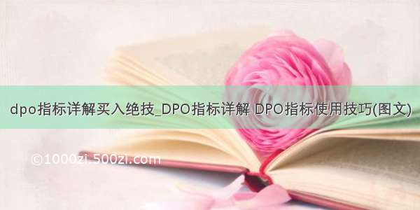 dpo指标详解买入绝技_DPO指标详解 DPO指标使用技巧(图文)