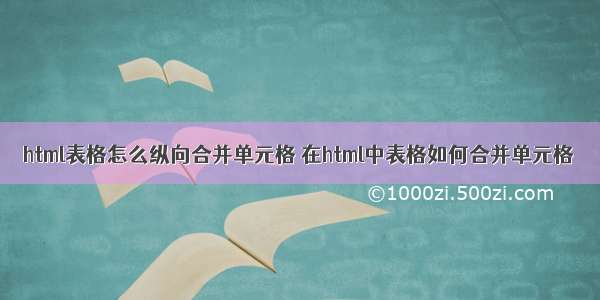 html表格怎么纵向合并单元格 在html中表格如何合并单元格