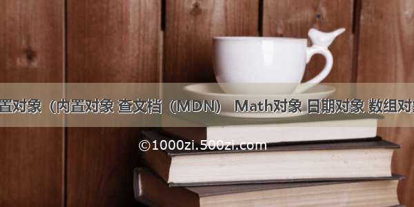 JavaScript内置对象（内置对象 查文档（MDN） Math对象 日期对象 数组对象 字符串对象）