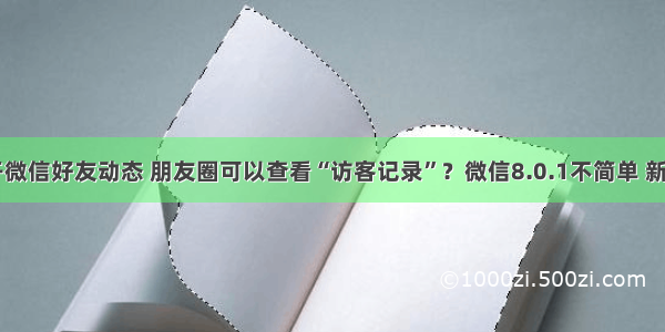 android 打开微信好友动态 朋友圈可以查看“访客记录”？微信8.0.1不简单 新功能大解析...