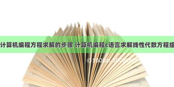 计算机编程方程求解的步骤 计算机编程c语言求解线性代数方程组