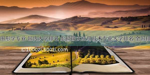 计算机图形学专业 国内大学排名 虚拟现实应用技术专业大学排名 全国排行榜...