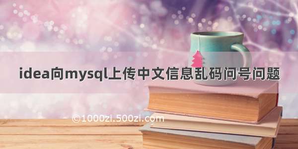 idea向mysql上传中文信息乱码问号问题