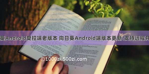 向日葵Android受控端老版本 向日葵Android端版本更新:支持远程开关机