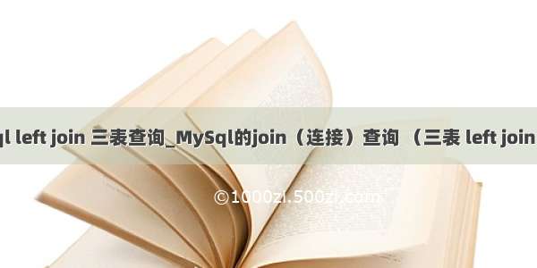 mysql left join 三表查询_MySql的join（连接）查询 （三表 left join 写法）