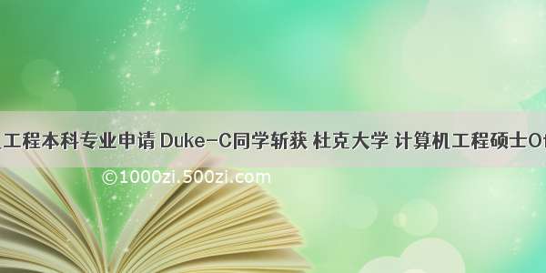 杜克计算机工程本科专业申请 Duke-C同学斩获 杜克大学 计算机工程硕士Offer一枚...