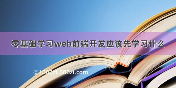 零基础学习web前端开发应该先学习什么