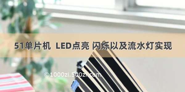 51单片机  LED点亮 闪烁以及流水灯实现