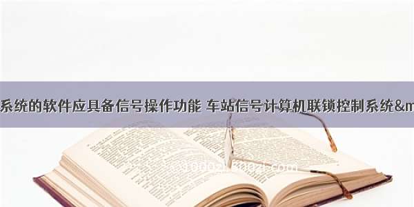 计算机联锁控制系统的软件应具备信号操作功能 车站信号计算机联锁控制系统—软件PPT