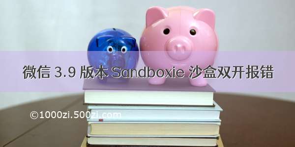 微信 3.9 版本 Sandboxie 沙盒双开报错