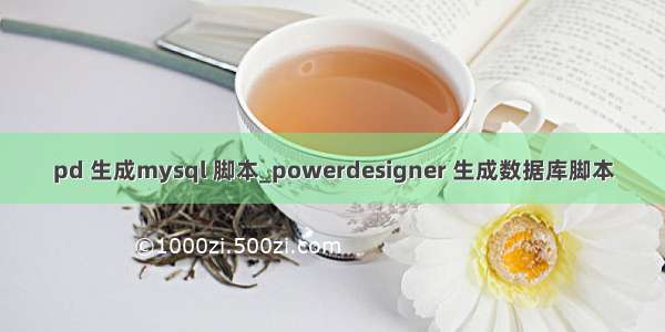 pd 生成mysql 脚本_powerdesigner 生成数据库脚本