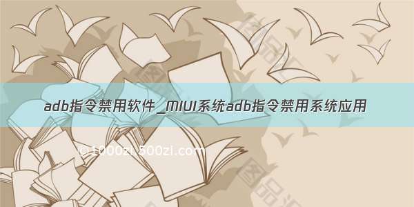 adb指令禁用软件_MIUI系统adb指令禁用系统应用