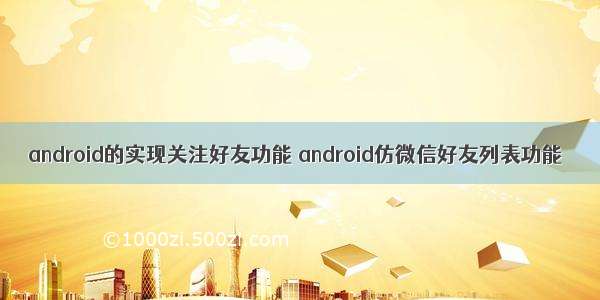 android的实现关注好友功能 android仿微信好友列表功能