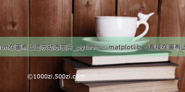 python在画布上显示动态图片_python  –  matplotlib  – 直接在画布上绘图