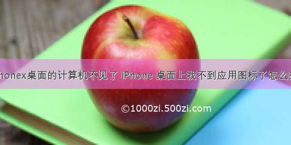 iphonex桌面的计算机不见了 iPhone 桌面上找不到应用图标了怎么办？