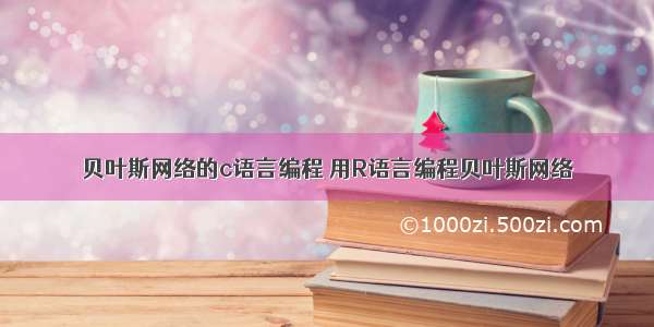 贝叶斯网络的c语言编程 用R语言编程贝叶斯网络