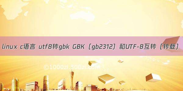 linux c语言 utf8转gbk GBK（gb2312）和UTF-8互转（转载）