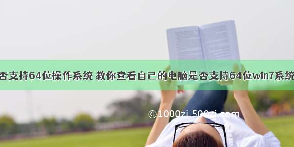 计算机是否支持64位操作系统 教你查看自己的电脑是否支持64位win7系统的方法...