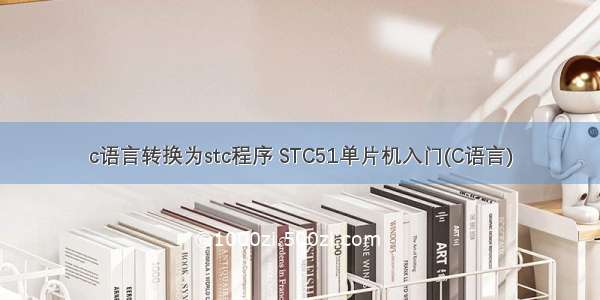 c语言转换为stc程序 STC51单片机入门(C语言)