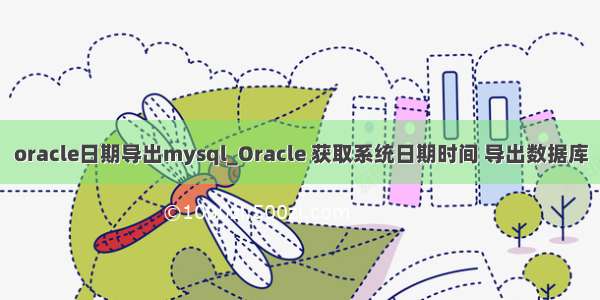 oracle日期导出mysql_Oracle 获取系统日期时间 导出数据库