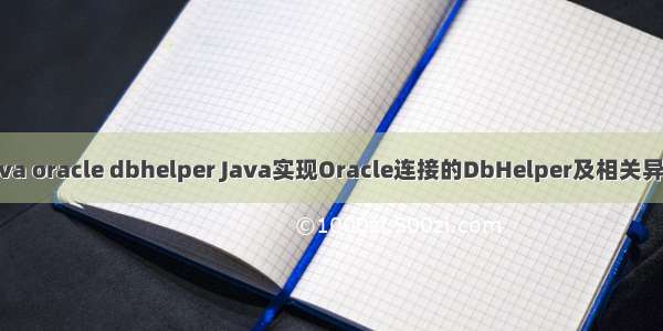 java oracle dbhelper Java实现Oracle连接的DbHelper及相关异常