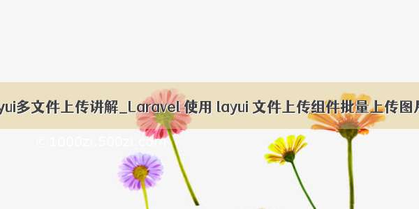 layui多文件上传讲解_Laravel 使用 layui 文件上传组件批量上传图片