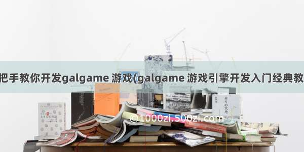 手把手教你开发galgame 游戏(galgame 游戏引擎开发入门经典教程)