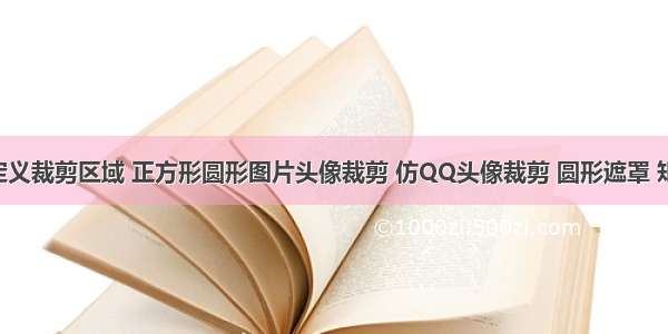 iOS自定义裁剪区域 正方形圆形图片头像裁剪 仿QQ头像裁剪 圆形遮罩 矩型遮罩