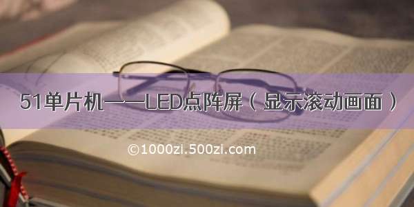 51单片机——LED点阵屏（显示滚动画面）